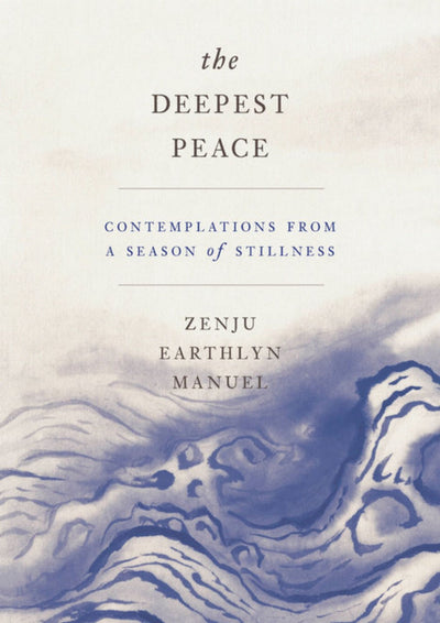 The Deepest Peace: Contemplations from a Season of Stillness by Zenju Earthlyn Manual
