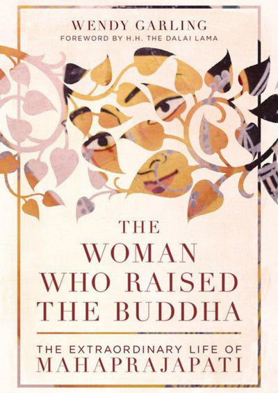 The Woman Who Raised the Buddha: The Extraordinary Life of Mahaprajapati