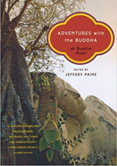 Adventures with the Buddha: A Buddhism Reader edited by Jeffery Paine