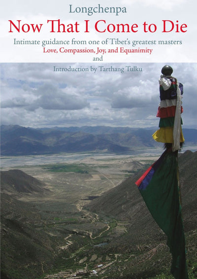 Now That I Come to Die: Intimate Guidance from one of Tibet's Greatest Masters - Love, Compassion, Joy and Equanimity